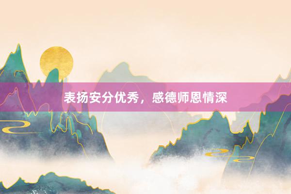 表扬安分优秀，感德师恩情深